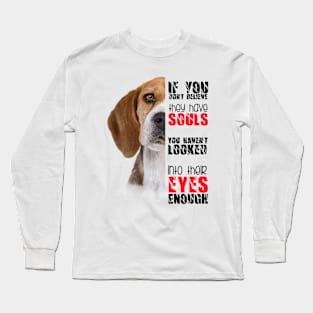 If you don't believe they has souls you haven't looked into their eyes enough Long Sleeve T-Shirt